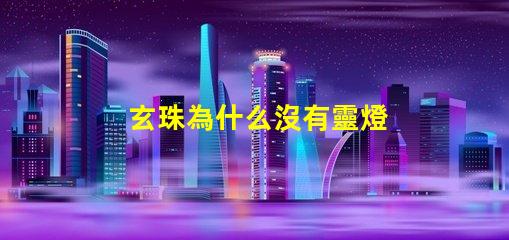 玄珠為什么沒有靈燈 玄珠為什么離家出走